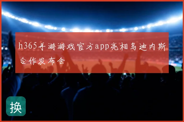 h365手游游戏官方app亮相乌迪内斯合作发布会