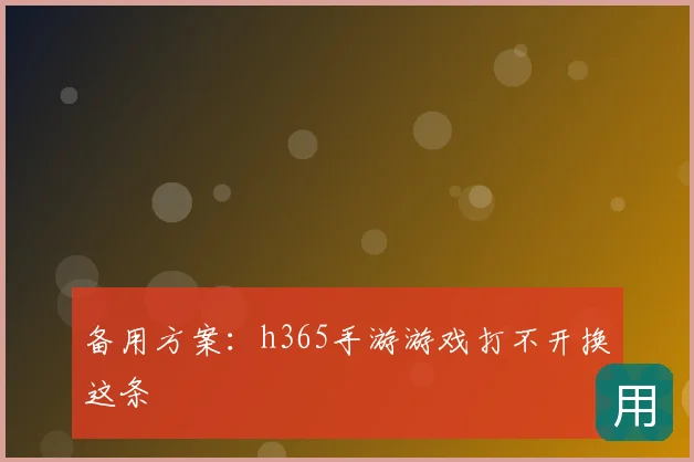备用方案：h365手游游戏打不开换这条