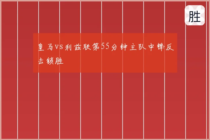 皇马vs利兹联第55分钟主队中锋反击锁胜