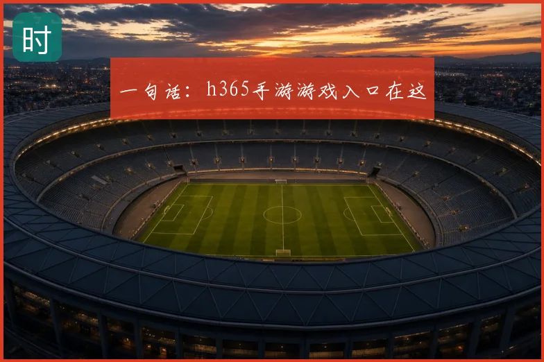 一句话：h365手游游戏入口在这