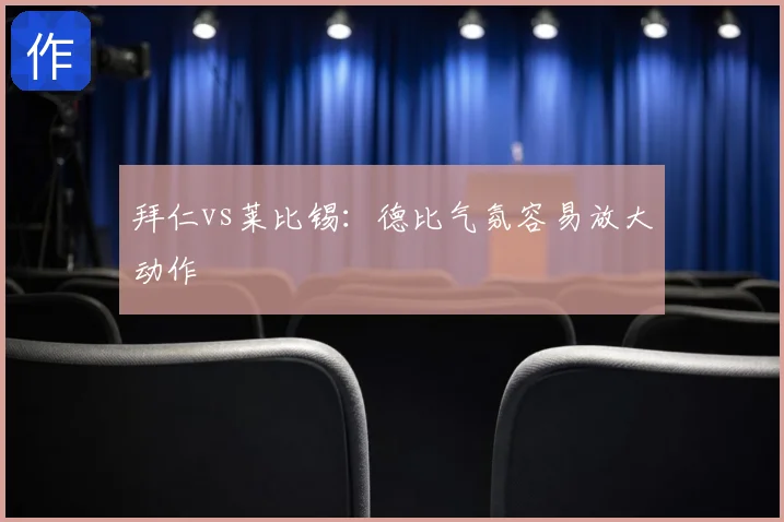 拜仁vs莱比锡：德比气氛容易放大动作